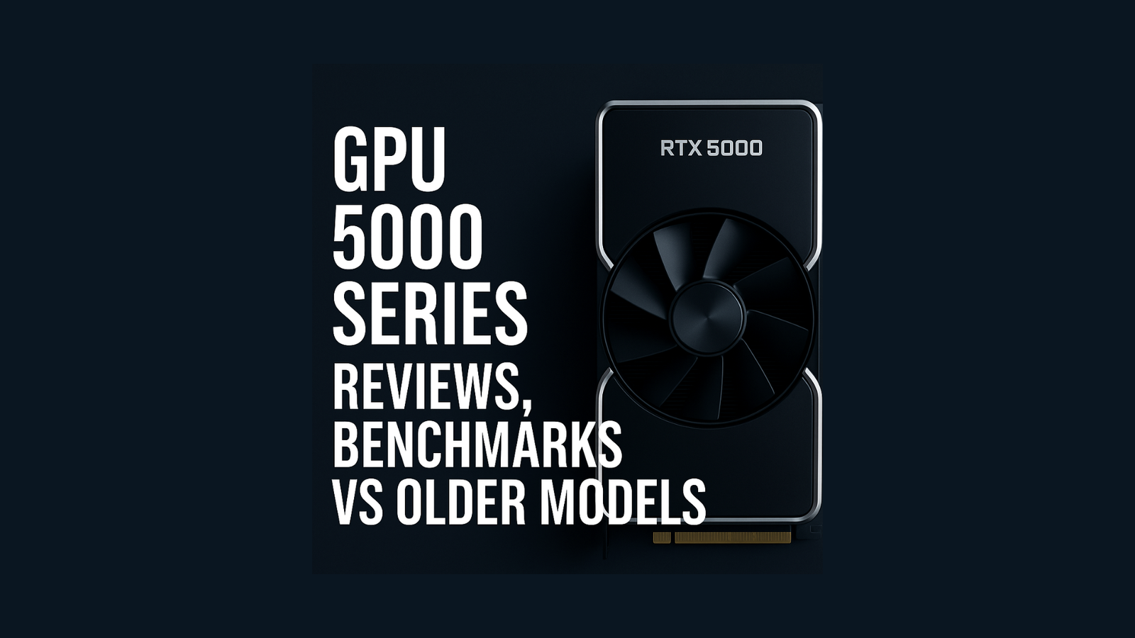 GPU 5000 Series Reviews, Benchmarks, vs Older models